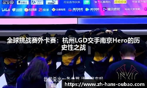 全球挑战赛外卡赛：杭州LGD交手南京Hero的历史性之战